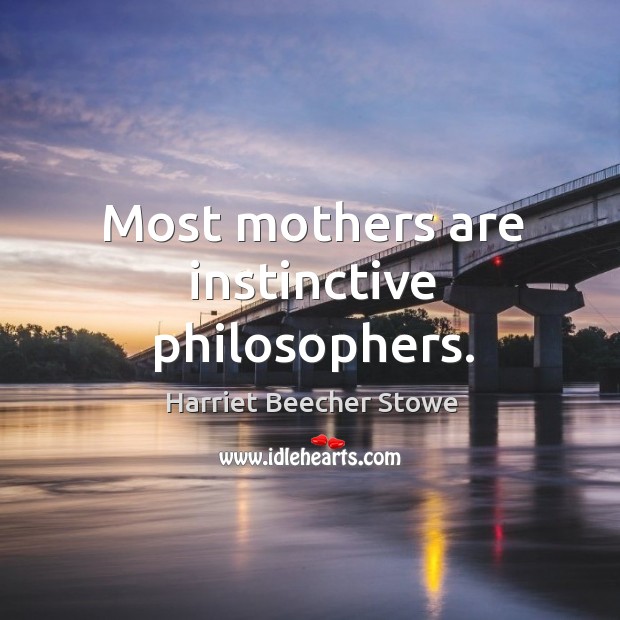 Most mothers are instinctive philosophers. Harriet Beecher Stowe Picture Quote