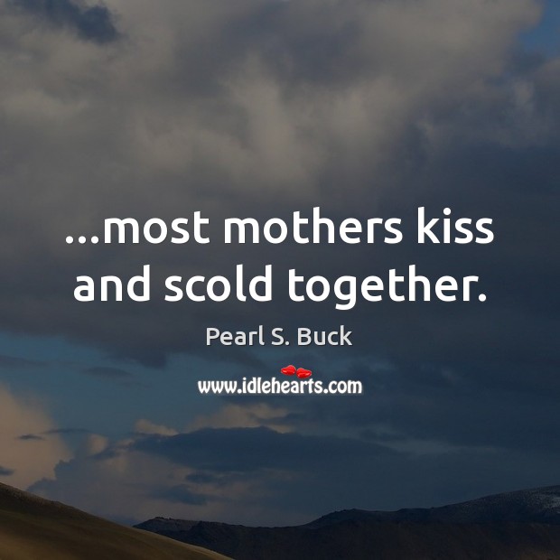 …most mothers kiss and scold together. Pearl S. Buck Picture Quote