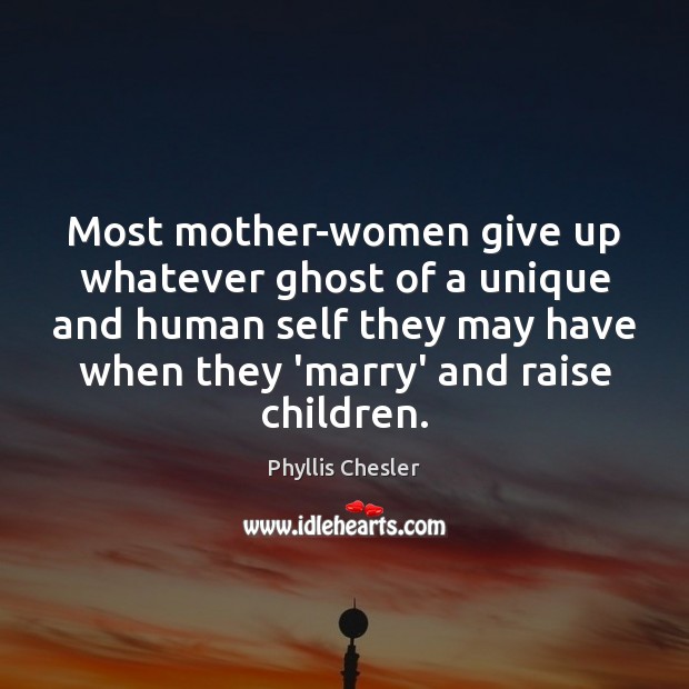 Most mother-women give up whatever ghost of a unique and human self Phyllis Chesler Picture Quote