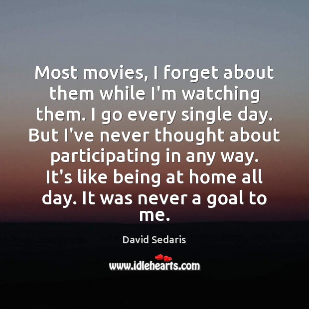 Most movies, I forget about them while I’m watching them. I go David Sedaris Picture Quote