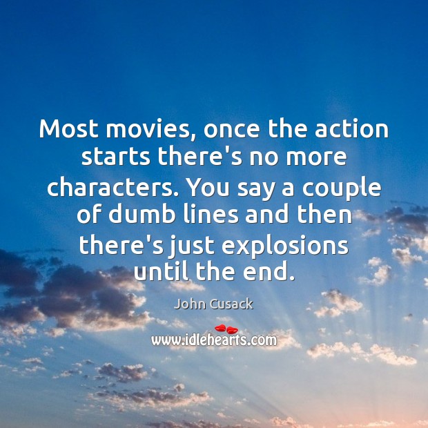 Most movies, once the action starts there’s no more characters. You say John Cusack Picture Quote