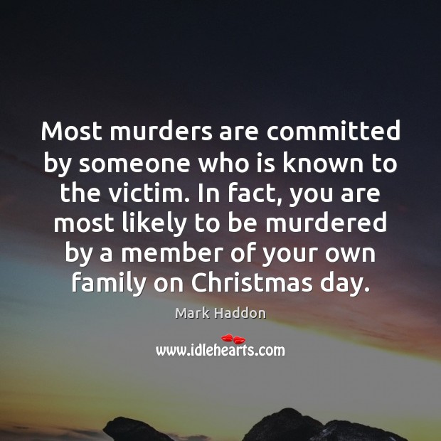 Most murders are committed by someone who is known to the victim. Mark Haddon Picture Quote
