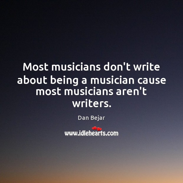 Most musicians don’t write about being a musician cause most musicians aren’t writers. Dan Bejar Picture Quote