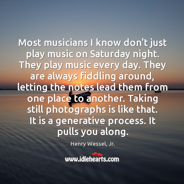 Most musicians I know don’t just play music on Saturday night. They Henry Wessel, Jr. Picture Quote