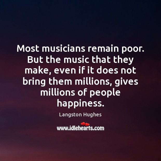 Most musicians remain poor. But the music that they make, even if Langston Hughes Picture Quote