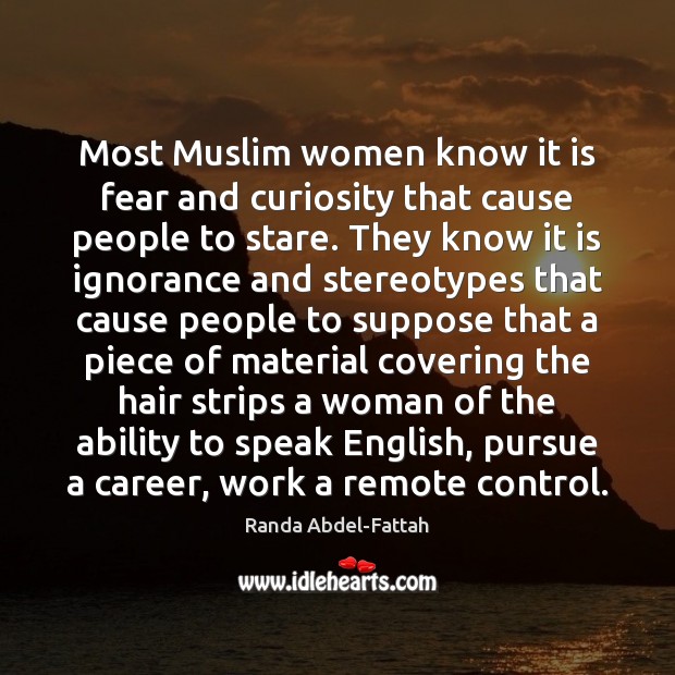 Most Muslim women know it is fear and curiosity that cause people Ability Quotes Image