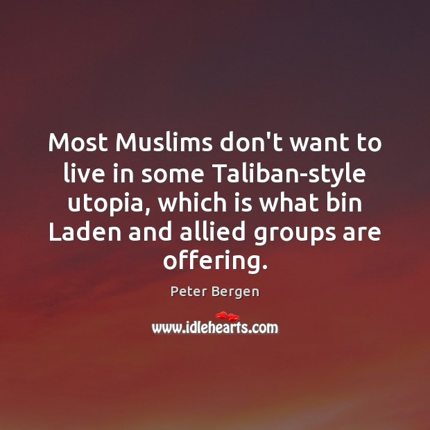 Most Muslims don’t want to live in some Taliban-style utopia, which is Peter Bergen Picture Quote