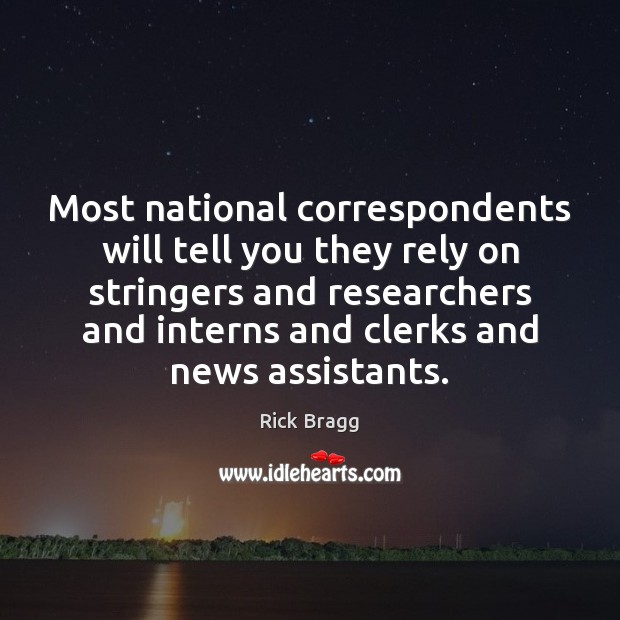 Most national correspondents will tell you they rely on stringers and researchers Rick Bragg Picture Quote