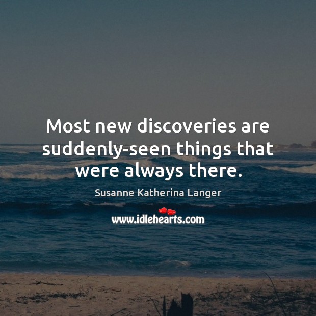 Most new discoveries are suddenly-seen things that were always there. Image