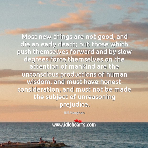 Most new things are not good, and die an early death; but Bill Vaughan Picture Quote