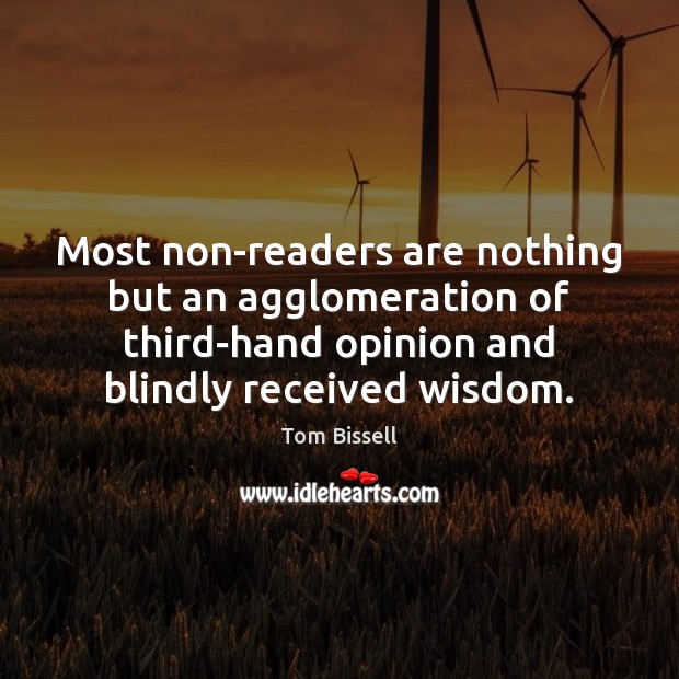 Most non-readers are nothing but an agglomeration of third-hand opinion and blindly Tom Bissell Picture Quote