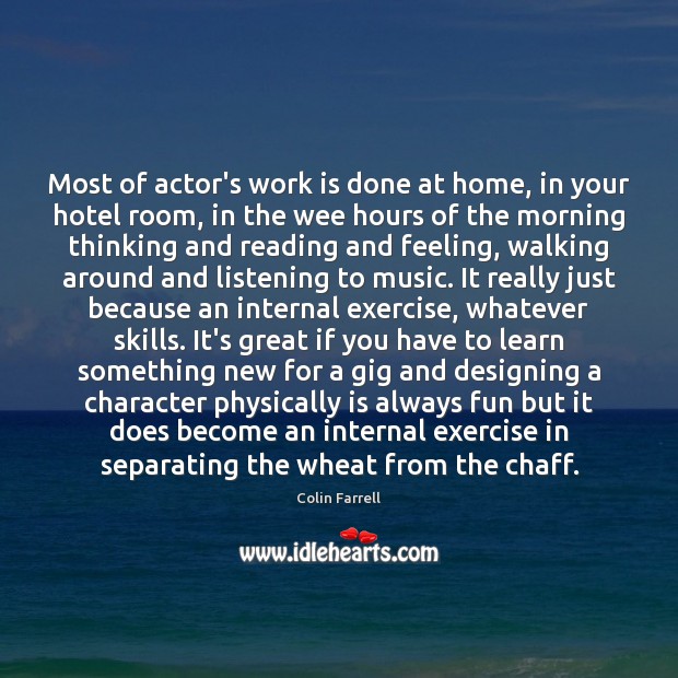 Most of actor’s work is done at home, in your hotel room, Colin Farrell Picture Quote