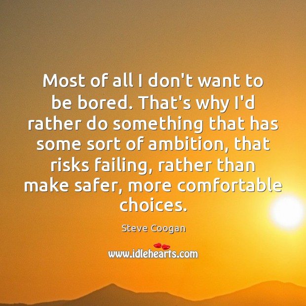 Most of all I don’t want to be bored. That’s why I’d Steve Coogan Picture Quote