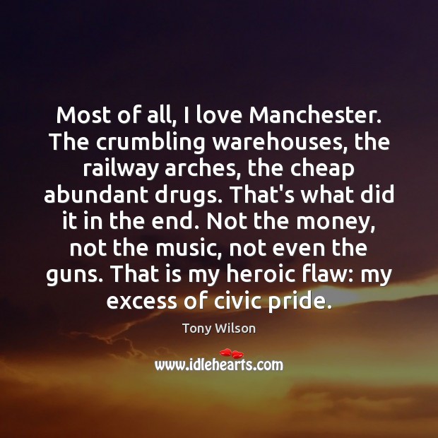Most of all, I love Manchester. The crumbling warehouses, the railway arches, Tony Wilson Picture Quote