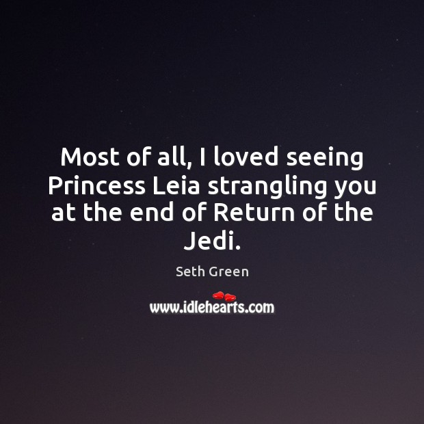 Most of all, I loved seeing Princess Leia strangling you at the end of Return of the Jedi. Seth Green Picture Quote