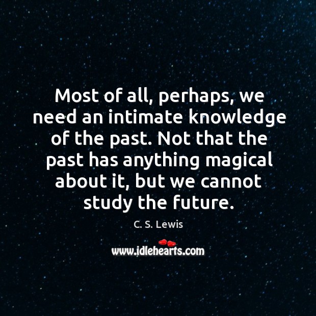 Most of all, perhaps, we need an intimate knowledge of the past. Image