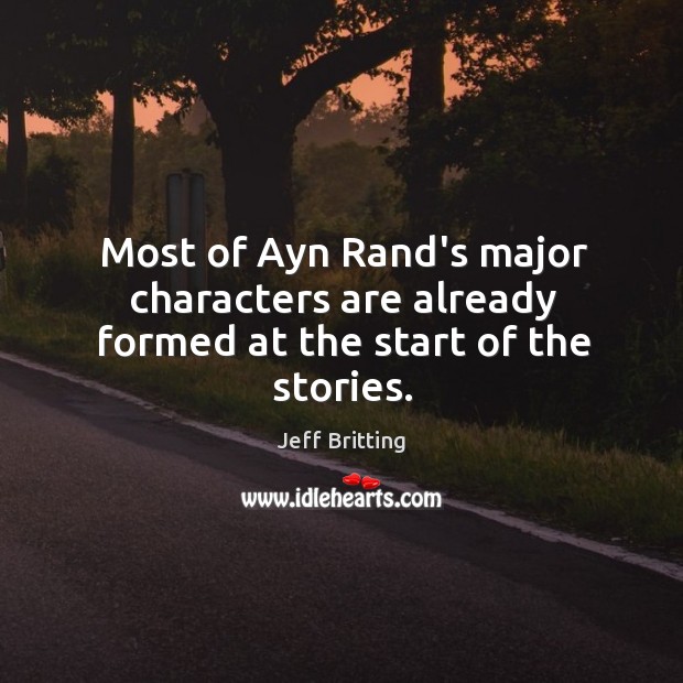Most of Ayn Rand’s major characters are already formed at the start of the stories. Jeff Britting Picture Quote