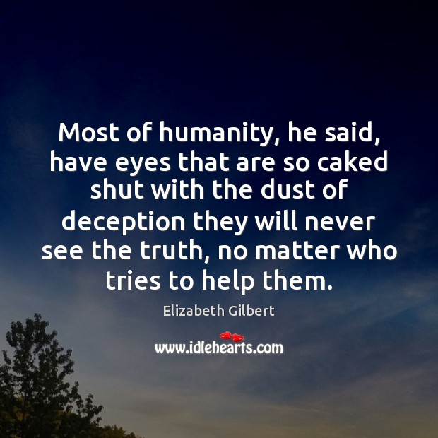 Most of humanity, he said, have eyes that are so caked shut Elizabeth Gilbert Picture Quote