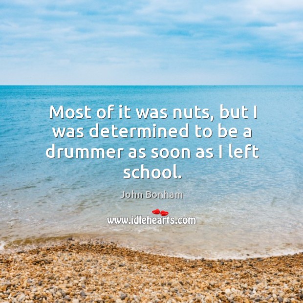 Most of it was nuts, but I was determined to be a drummer as soon as I left school. John Bonham Picture Quote