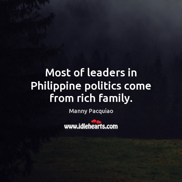 Most of leaders in Philippine politics come from rich family. Manny Pacquiao Picture Quote