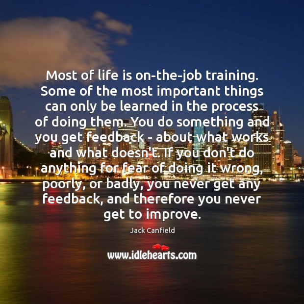 Most of life is on-the-job training. Some of the most important things Jack Canfield Picture Quote