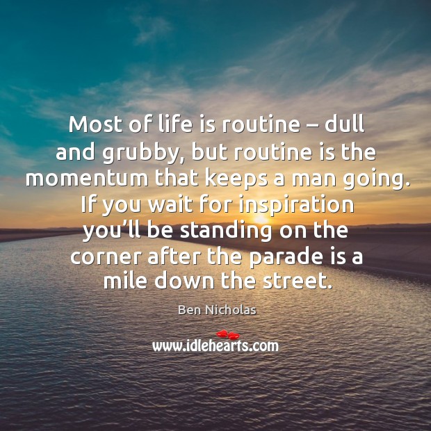 Most of life is routine – dull and grubby, but routine is the momentum that keeps a man going. Ben Nicholas Picture Quote