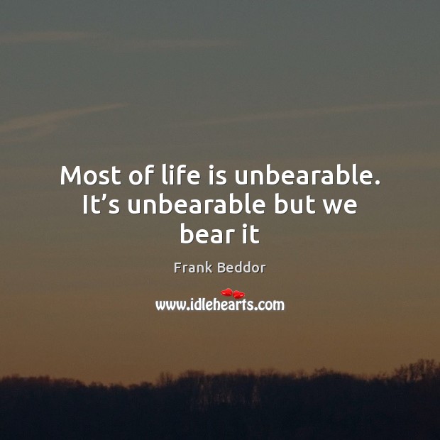Most of life is unbearable. It’s unbearable but we bear it Frank Beddor Picture Quote