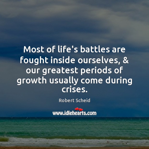 Most of life’s battles are fought inside ourselves, & our greatest periods of Growth Quotes Image