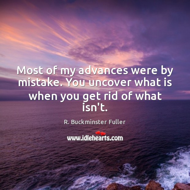 Most of my advances were by mistake. You uncover what is when you get rid of what isn’t. R. Buckminster Fuller Picture Quote
