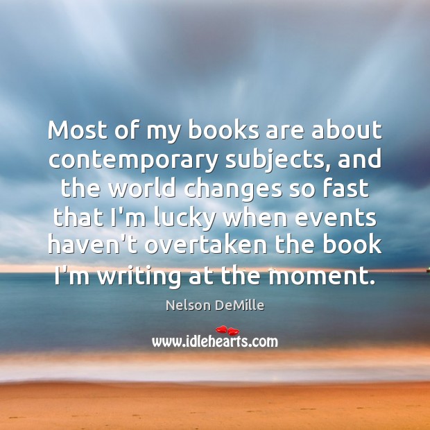Most of my books are about contemporary subjects, and the world changes Nelson DeMille Picture Quote