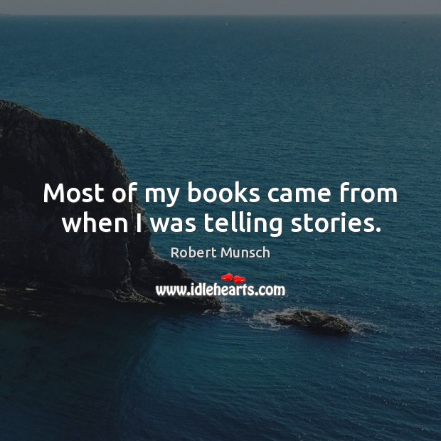 Most of my books came from when I was telling stories. Robert Munsch Picture Quote