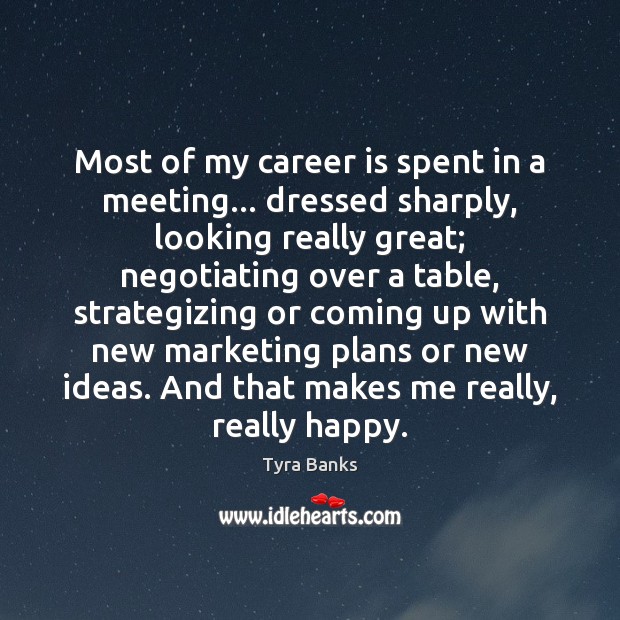 Most of my career is spent in a meeting… dressed sharply, looking Tyra Banks Picture Quote