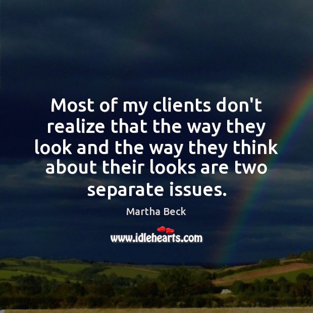 Most of my clients don’t realize that the way they look and Martha Beck Picture Quote