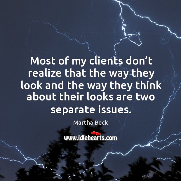 Most of my clients don’t realize that the way they look Martha Beck Picture Quote