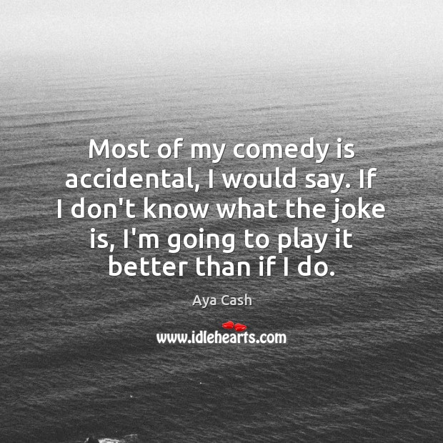 Most of my comedy is accidental, I would say. If I don’t Image