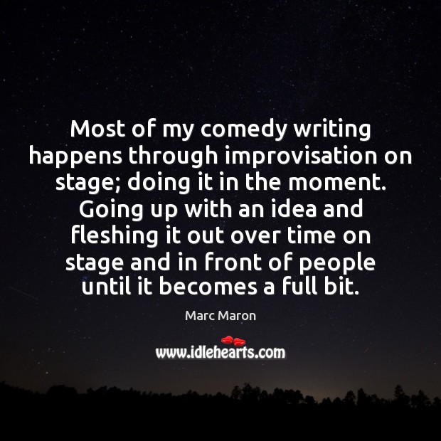 Most of my comedy writing happens through improvisation on stage; doing it Marc Maron Picture Quote