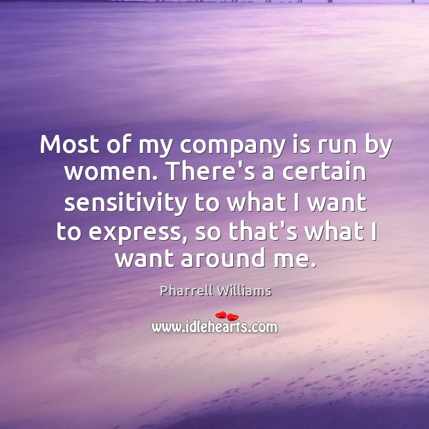 Most of my company is run by women. There’s a certain sensitivity Pharrell Williams Picture Quote