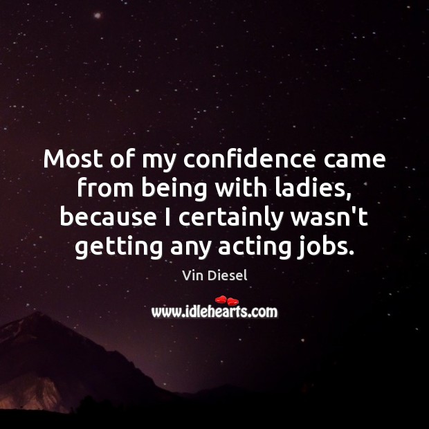 Most of my confidence came from being with ladies, because I certainly Confidence Quotes Image