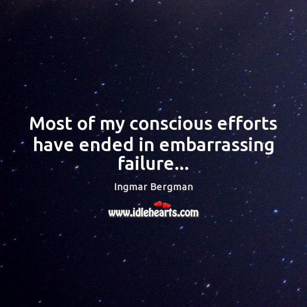 Most of my conscious efforts have ended in embarrassing failure… Ingmar Bergman Picture Quote