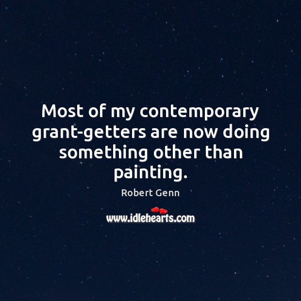 Most of my contemporary grant-getters are now doing something other than painting. Robert Genn Picture Quote