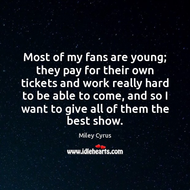 Most of my fans are young; they pay for their own tickets Miley Cyrus Picture Quote
