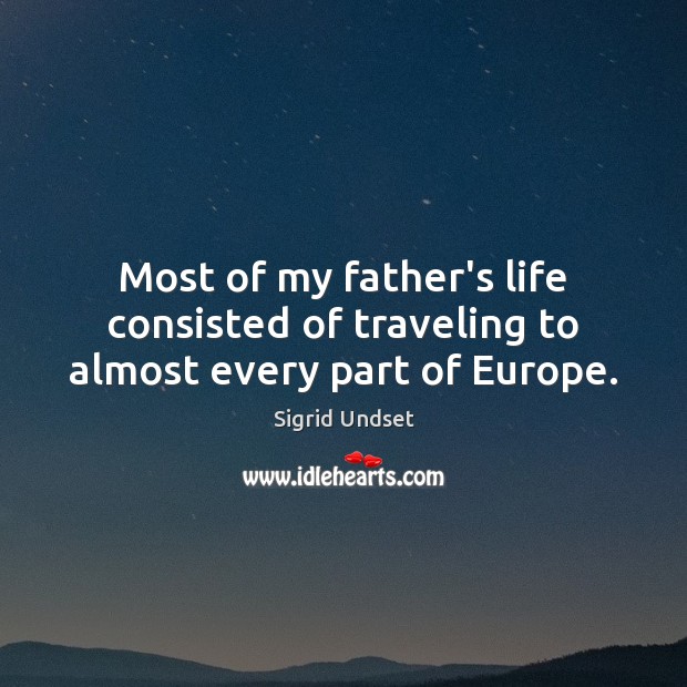 Most of my father’s life consisted of traveling to almost every part of Europe. Sigrid Undset Picture Quote