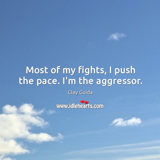 Most of my fights, I push the pace. I’m the aggressor. Clay Guida Picture Quote
