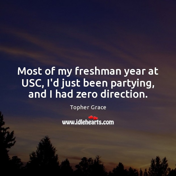 Most of my freshman year at USC, I’d just been partying, and I had zero direction. Topher Grace Picture Quote