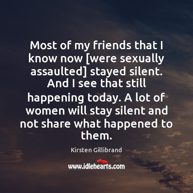 Most of my friends that I know now [were sexually assaulted] stayed Kirsten Gillibrand Picture Quote