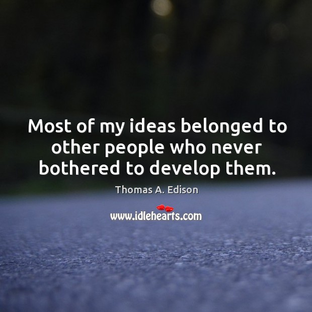 Most of my ideas belonged to other people who never bothered to develop them. Thomas A. Edison Picture Quote