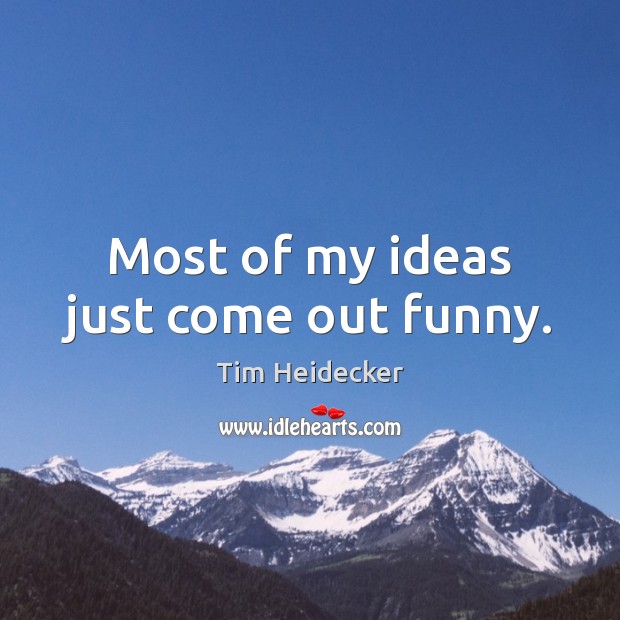 Most of my ideas just come out funny. Tim Heidecker Picture Quote