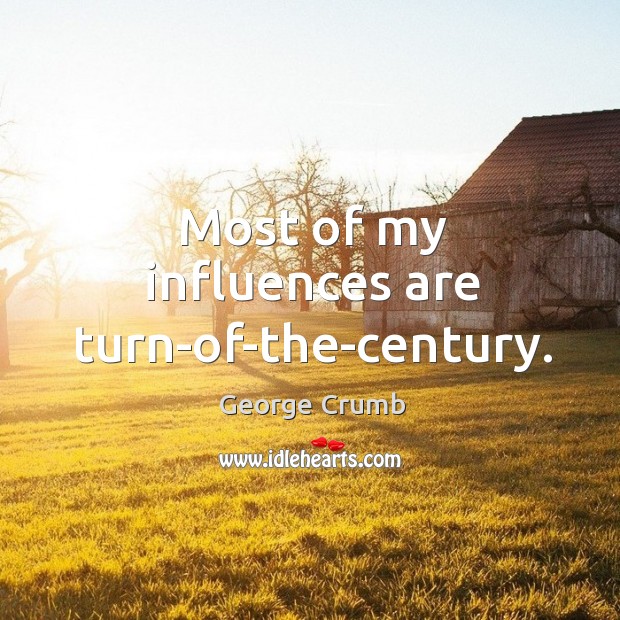 Most of my influences are turn-of-the-century. George Crumb Picture Quote