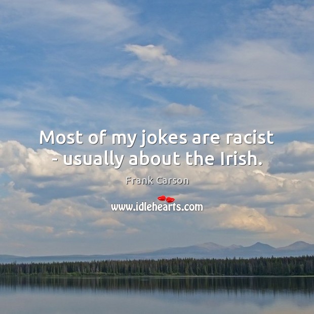 Most of my jokes are racist – usually about the Irish. Frank Carson Picture Quote