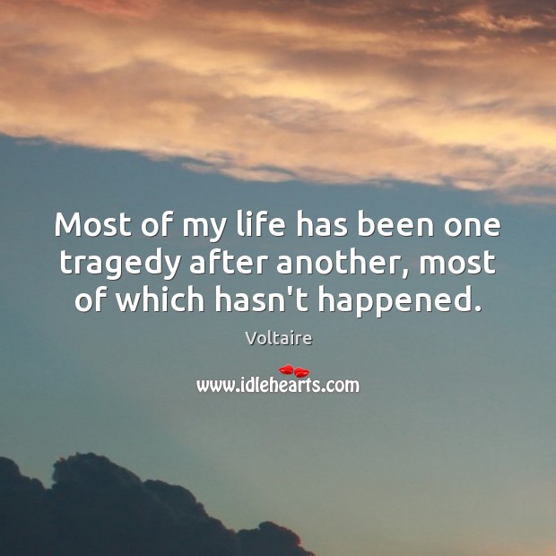 Most of my life has been one tragedy after another, most of which hasn’t happened. Voltaire Picture Quote